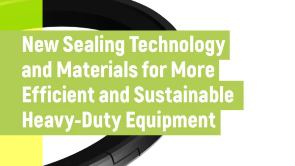 New Sealing Technology and Materials for More Efficient and Sustainable Heavy-Duty Equipment