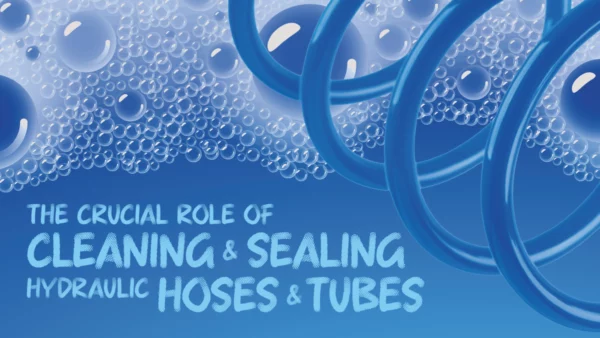 The Crucial Role of Cleaning & Sealing Hydraulic Hoses & Tubes
